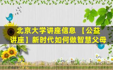 北京大学讲座信息 【公益讲座】新时代如何做智慧父母
